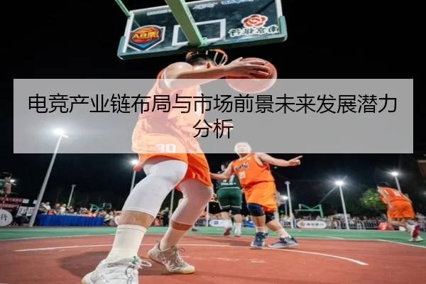 电竞产业链布局与市场前景未来发展潜力分析