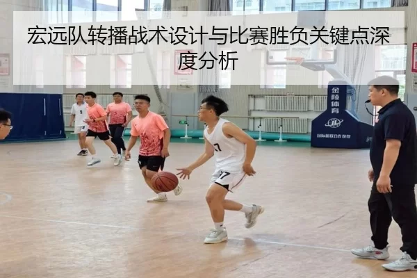 宏远队转播战术设计与比赛胜负关键点深度分析