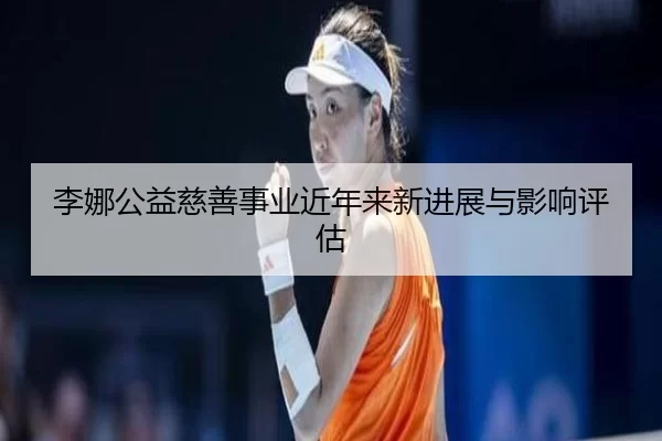 李娜公益慈善事业近年来新进展与影响评估